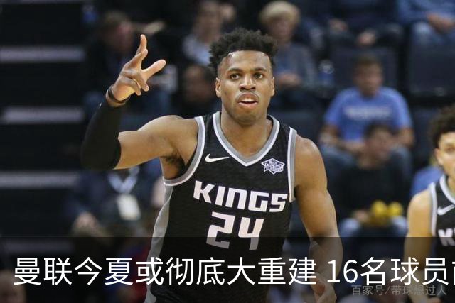 曼联今夏或彻底大重建 16名球员前途未卜包括C罗