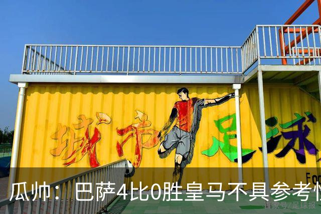 瓜帅：巴萨4比0胜皇马不具参考性 那天本泽马没上